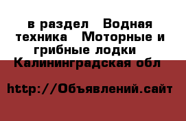  в раздел : Водная техника » Моторные и грибные лодки . Калининградская обл.